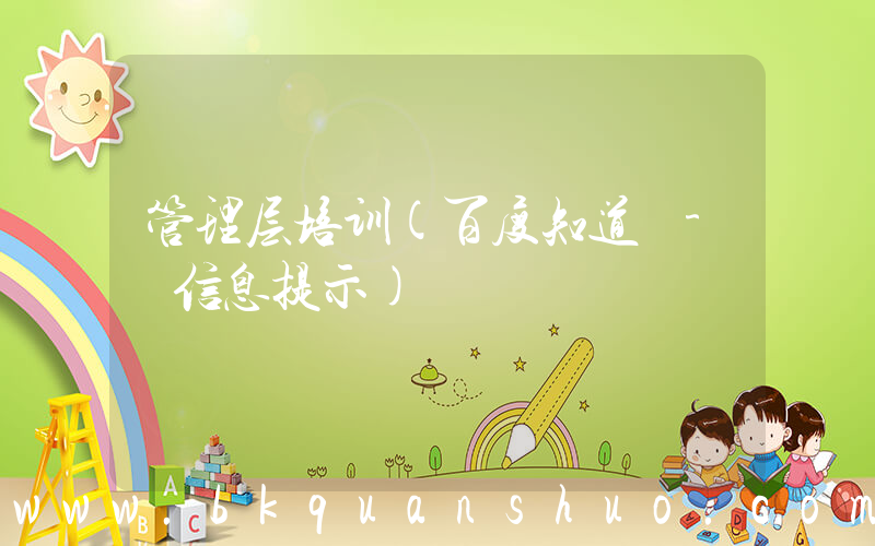 管理层培训(百度知道 - 信息提示)